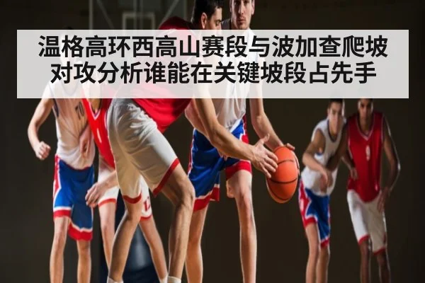 温格高环西高山赛段与波加查爬坡对攻分析谁能在关键坡段占先手 | Kaiyun sport