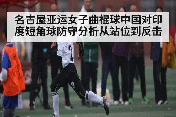名古屋亚运女子曲棍球中国对印度短角球防守分析从站位到反击 | Kaiyun sport