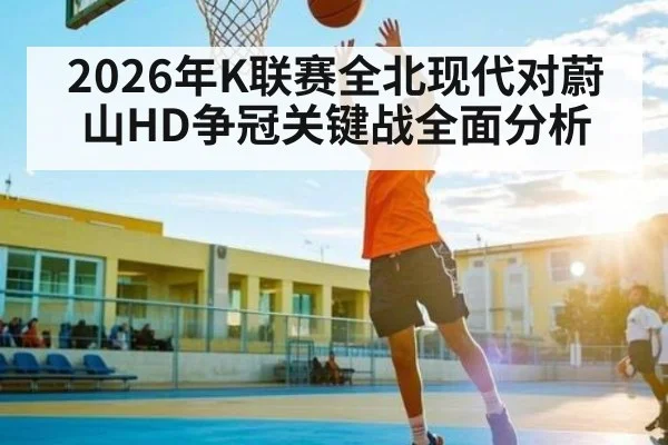 2026年K联赛全北现代对蔚山HD争冠关键战全面分析 | Kaiyun sport