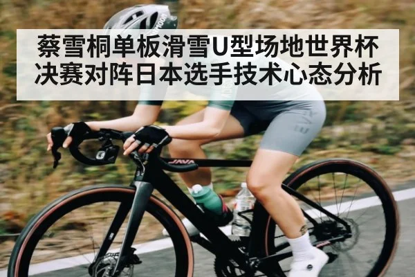 蔡雪桐单板滑雪U型场地世界杯决赛对阵日本选手技术心态分析 | Kaiyun sport