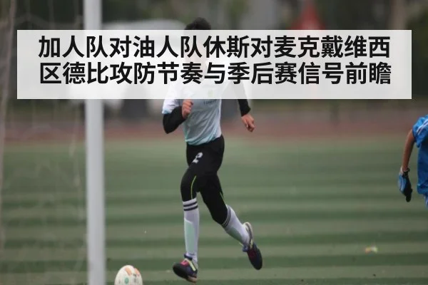 加人队对油人队休斯对麦克戴维西区德比攻防节奏与季后赛信号前瞻 | Kaiyun sport