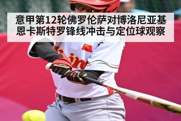 意甲第12轮佛罗伦萨对博洛尼亚基恩卡斯特罗锋线冲击与定位球观察 | Kaiyun sport