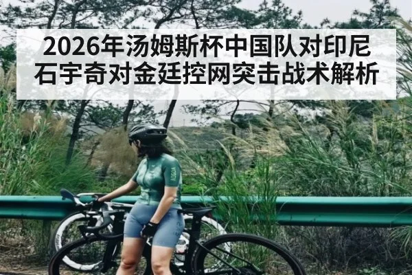 2026年汤姆斯杯中国队对印尼石宇奇对金廷控网突击战术解析 | Kaiyun sport